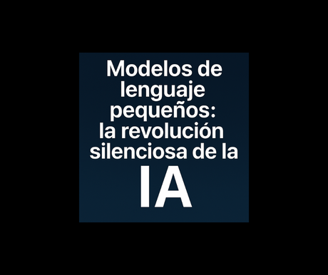 Modelos de lenguaje pequeños: la revolución silenciosa de la IA