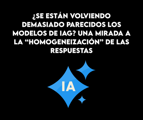 ¿Se están volviendo demasiado parecidos los modelos de IAG? Una mirada a la “homogeneización” de las respuestas