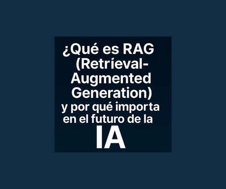 ¿Qué es RAG (Retrieval-Augmented Generation) y por qué importa en el futuro de la IA?