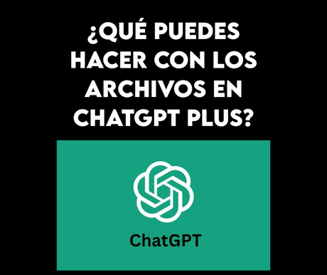 ¿Qué puedes hacer con los archivos en ChatGPT Plus? Casos de uso creativos con documentos, PDFs y hojas de cálculo