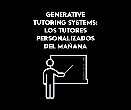 Generative Tutoring Systems: los tutores personalizados del mañana