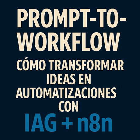 Prompt-to-Workflow: cómo transformar ideas en automatizaciones con IAG + n8n
